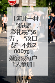 河北一村“新规”：彩礼最高6万，“改口费”不超2000元，婚宴限每户1人参加