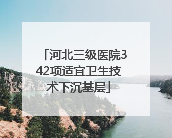 河北三级医院342项适宜卫生技术下沉基层