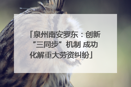 泉州南安罗东：创新“三同步”机制 成功化解重大劳资纠纷