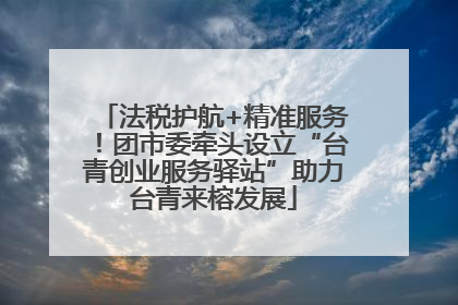 法税护航+精准服务！团市委牵头设立“台青创业服务驿站”助力台青来榕发展