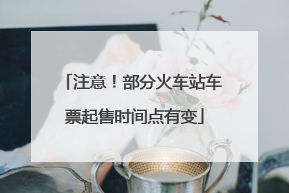 注意！部分火车站车票起售时间点有变