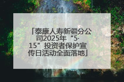 泰康人寿新疆分公司2025年“5·15”投资者保护宣传日活动全面落地