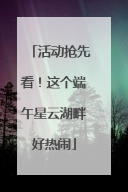 活动抢先看！这个端午星云湖畔好热闹