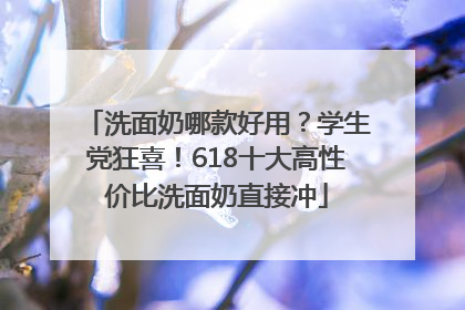 洗面奶哪款好用？学生党狂喜！618十大高性价比洗面奶直接冲