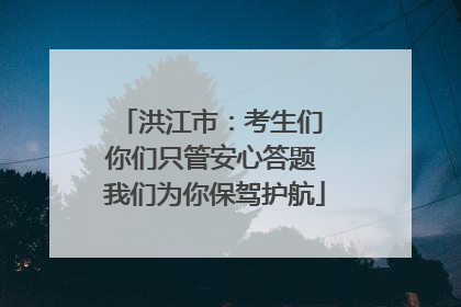 洪江市：考生们 你们只管安心答题 我们为你保驾护航