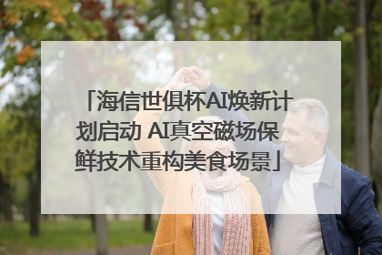 海信世俱杯AI焕新计划启动 AI真空磁场保鲜技术重构美食场景