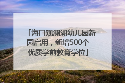 海口观澜湖幼儿园新园启用，新增500个优质学前教育学位