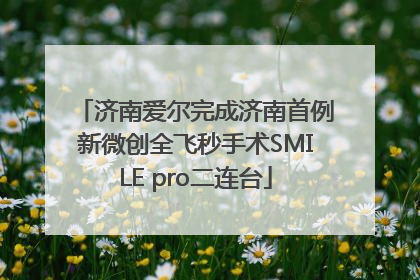 济南爱尔完成济南首例新微创全飞秒手术SMILE pro二连台