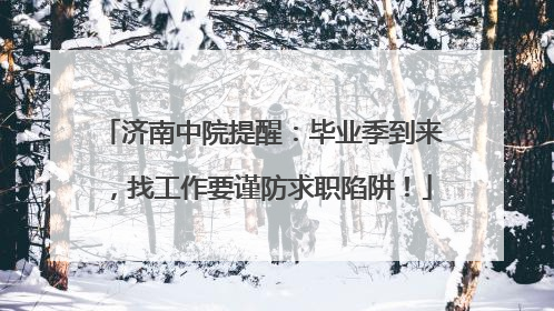 济南中院提醒：毕业季到来，找工作要谨防求职陷阱！