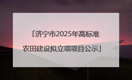 济宁市2025年高标准农田建设拟立项项目公示
