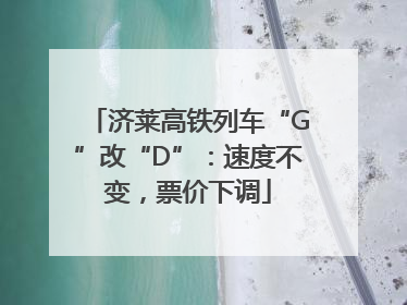 济莱高铁列车“G”改“D”：速度不变，票价下调
