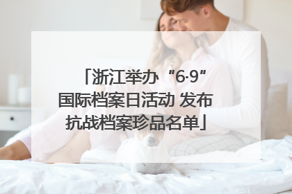 浙江举办“6·9”国际档案日活动 发布抗战档案珍品名单