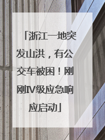 浙江一地突发山洪，有公交车被困！刚刚Ⅳ级应急响应启动