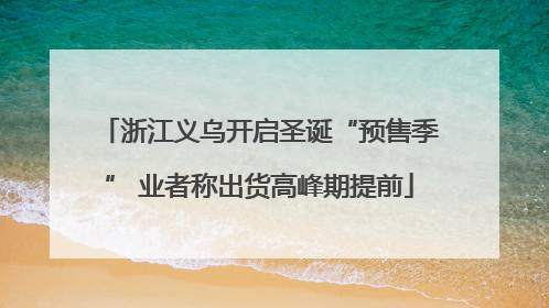 浙江义乌开启圣诞“预售季” 业者称出货高峰期提前