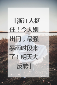 浙江人挺住！今天别出门，最强暴雨时段来了！明天大反转