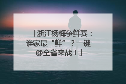 浙江杨梅争鲜赛：谁家最“鲜”？一键@全省来战！