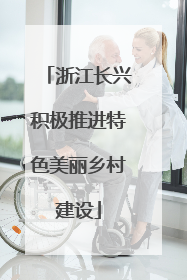 浙江长兴积极推进特色美丽乡村建设