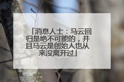 消息人士：马云回归是绝不可能的，并且马云是创始人也从来没离开过