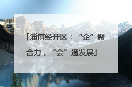 淄博经开区：“企”聚合力，“会”通发展