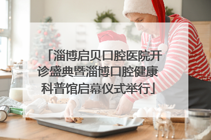 淄博启贝口腔医院开诊盛典暨淄博口腔健康科普馆启幕仪式举行
