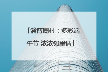 淄博周村：多彩端午节 浓浓邻里情