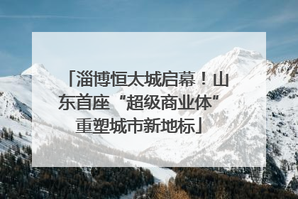 淄博恒太城启幕！山东首座“超级商业体”重塑城市新地标