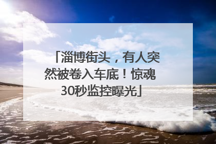 淄博街头，有人突然被卷入车底！惊魂30秒监控曝光