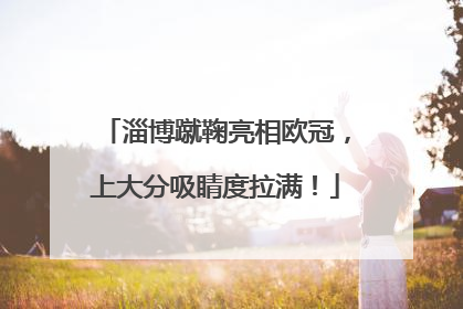 淄博蹴鞠亮相欧冠，上大分吸睛度拉满！