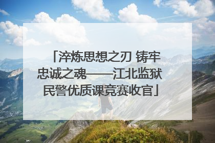 淬炼思想之刃 铸牢忠诚之魂——江北监狱民警优质课竞赛收官