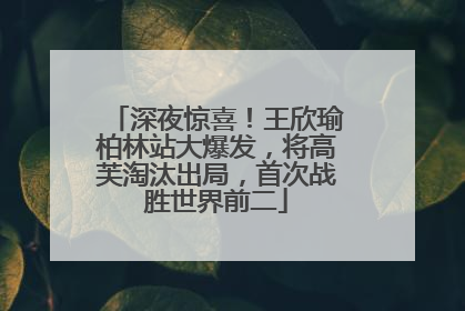 深夜惊喜！王欣瑜柏林站大爆发，将高芙淘汰出局，首次战胜世界前二