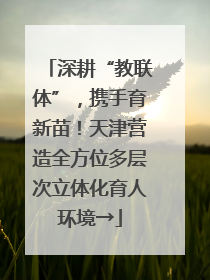 深耕“教联体”，携手育新苗！天津营造全方位多层次立体化育人环境→