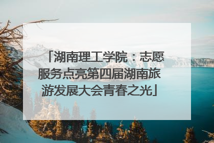 湖南理工学院：志愿服务点亮第四届湖南旅游发展大会青春之光