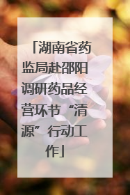 湖南省药监局赴邵阳调研药品经营环节“清源”行动工作
