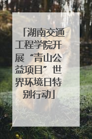 湖南交通工程学院开展“青山公益项目”世界环境日特别行动