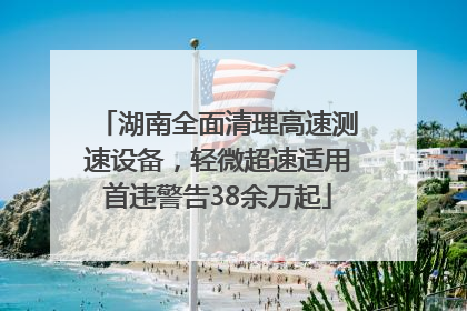 湖南全面清理高速测速设备，轻微超速适用首违警告38余万起