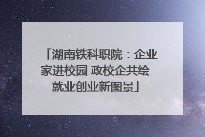 湖南铁科职院：企业家进校园 政校企共绘就业创业新图景
