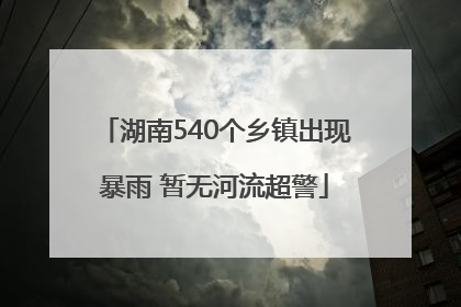 湖南540个乡镇出现暴雨 暂无河流超警