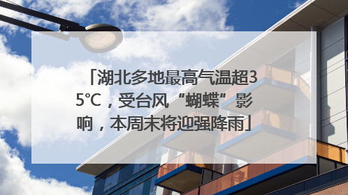 湖北多地最高气温超35℃，受台风“蝴蝶”影响，本周末将迎强降雨