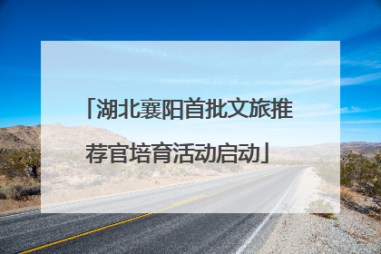 湖北襄阳首批文旅推荐官培育活动启动