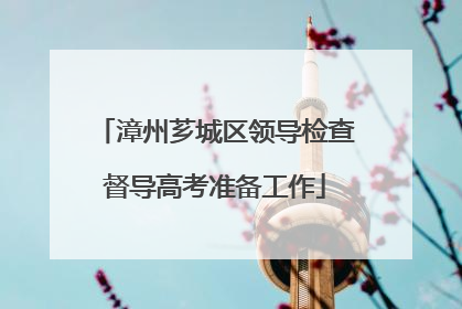漳州芗城区领导检查督导高考准备工作