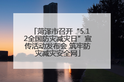 菏泽市召开“5.12全国防灾减灾日”宣传活动发布会 筑牢防灾减灾安全网