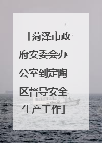 菏泽市政府安委会办公室到定陶区督导安全生产工作
