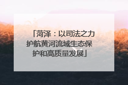 菏泽：以司法之力护航黄河流域生态保护和高质量发展