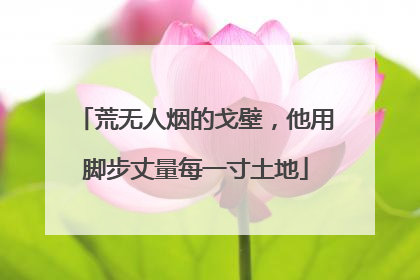 荒无人烟的戈壁，他用脚步丈量每一寸土地
