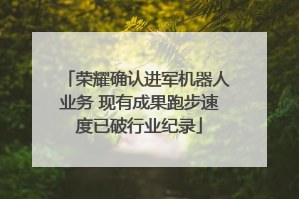荣耀确认进军机器人业务 现有成果跑步速度已破行业纪录