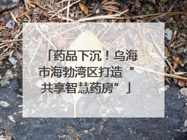 药品下沉！乌海市海勃湾区打造“共享智慧药房”