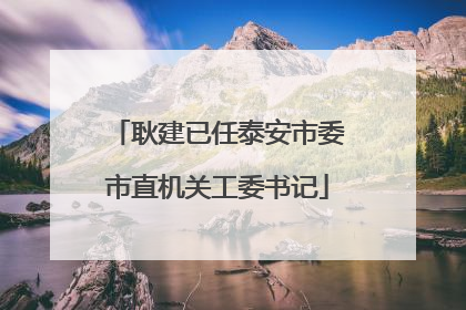 耿建已任泰安市委市直机关工委书记