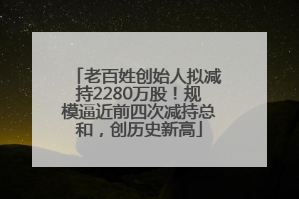 老百姓创始人拟减持2280万股！规模逼近前四次减持总和，创历史新高