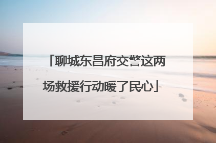 聊城东昌府交警这两场救援行动暖了民心