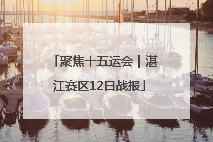 聚焦十五运会｜湛江赛区12日战报
